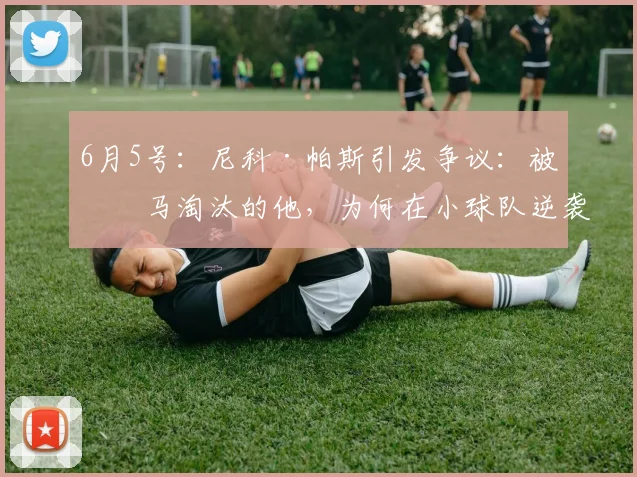 6月5号：尼科·帕斯引发争议：被皇马淘汰的他，为何在小球队逆袭成8000万巨星？_法布雷加斯_科莫_球员