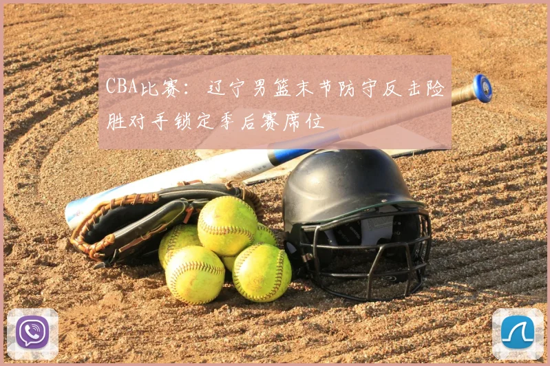 CBA比赛：辽宁男篮末节防守反击险胜对手锁定季后赛席位
