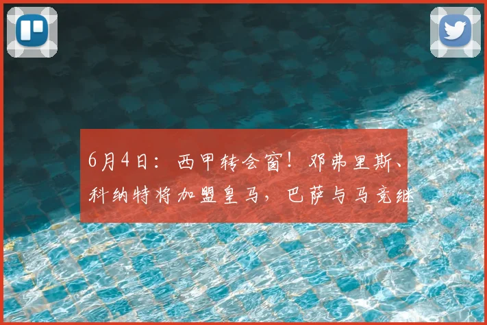 6月4日:西甲转会窗!邓弗里斯、科纳特将加盟皇马,巴萨与马竞继续酝酿补强_国米_马德里竞技_罗马