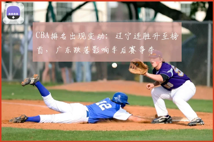 CBA排名出现变动：辽宁连胜升至榜首，广东跌落影响季后赛争夺