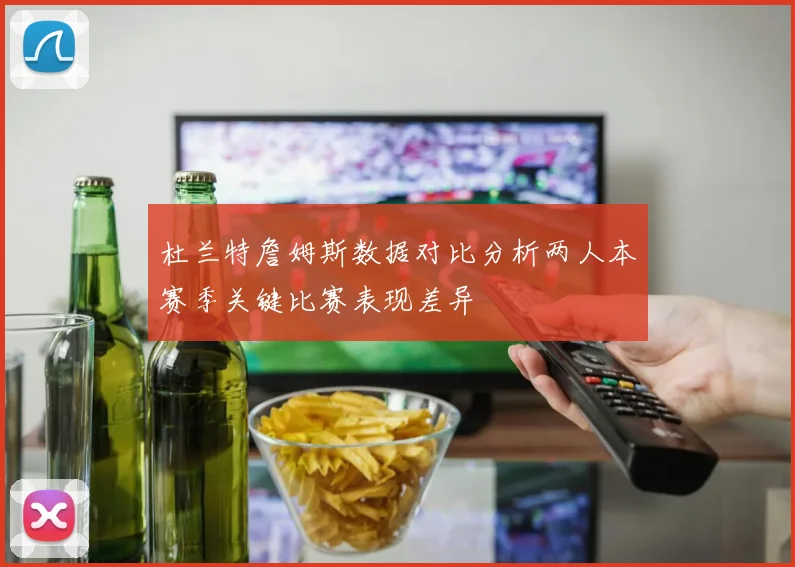 杜兰特詹姆斯数据对比分析两人本赛季关键比赛表现差异