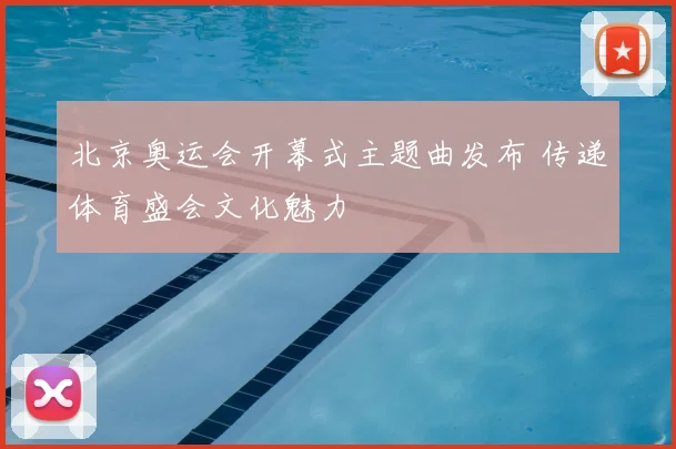 北京奥运会开幕式主题曲发布 传递体育盛会文化魅力