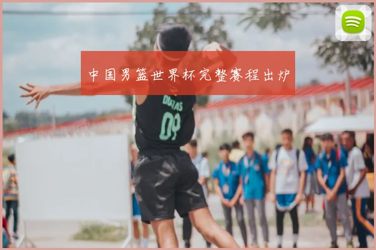 中国男篮世界杯完整赛程出炉