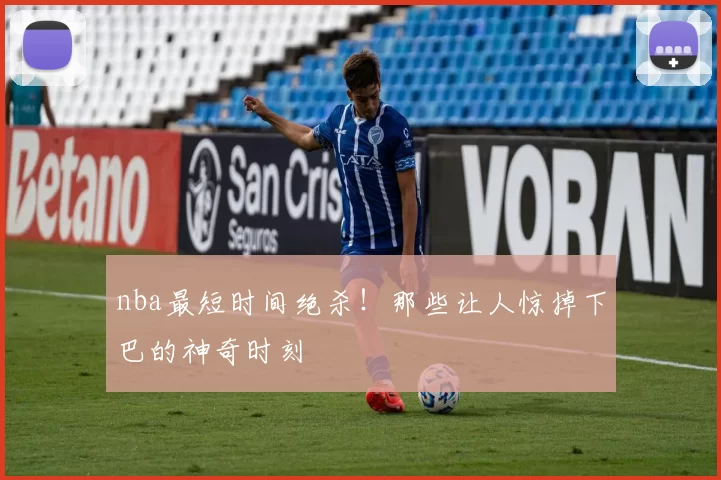 nba最短时间绝杀!那些让人惊掉下巴的神奇时刻