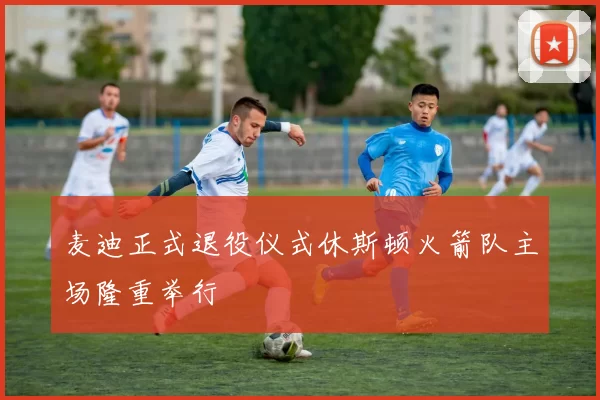 麦迪正式退役仪式休斯顿火箭队主场隆重举行