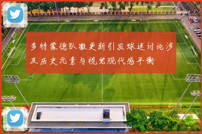 多特蒙德队徽更新引发球迷讨论涉及历史元素与视觉现代感平衡