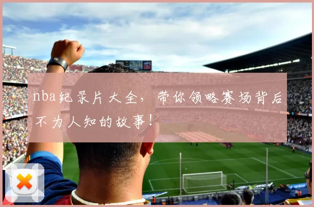 nba纪录片大全，带你领略赛场背后不为人知的故事！