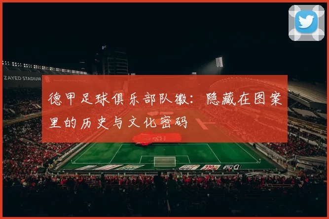 德甲足球俱乐部队徽：隐藏在图案里的历史与文化密码