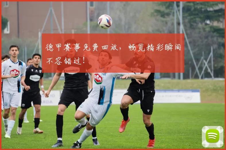 德甲赛事免费回放，畅览精彩瞬间不容错过！