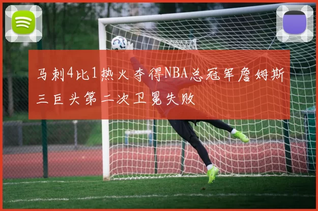 马刺4比1热火夺得NBA总冠军詹姆斯三巨头第二次卫冕失败