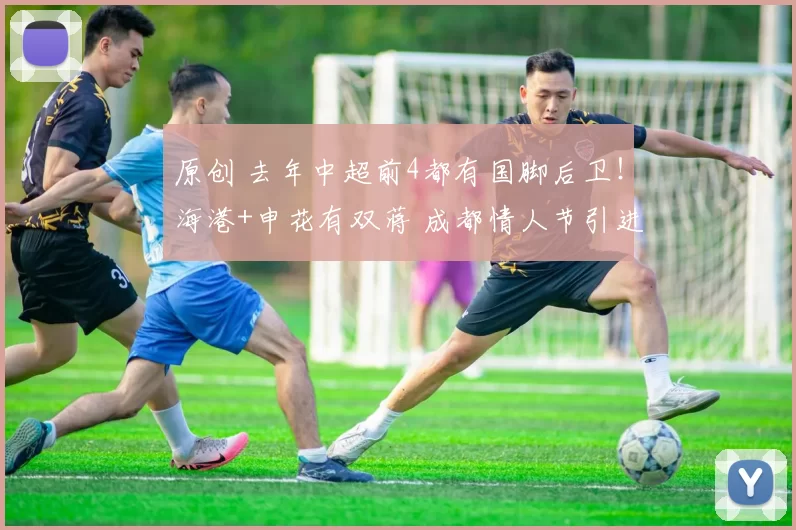 原创 去年中超前4都有国脚后卫!海港+申花有双蒋 成都情人节引进大鱼