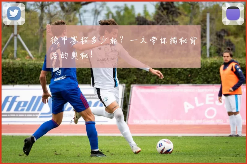 德甲赛程多少轮？一文带你揭秘背后的奥秘！