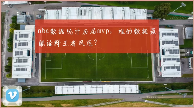 nba数据统计历届mvp，谁的数据最能诠释王者风范？